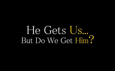 “He Gets Us” . . . But Do We Get Him?